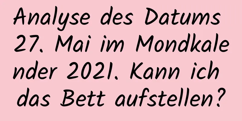 Analyse des Datums 27. Mai im Mondkalender 2021. Kann ich das Bett aufstellen?