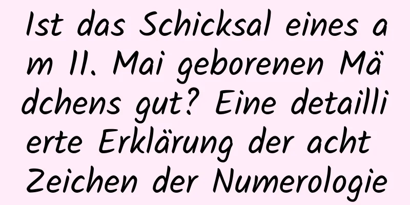 Ist das Schicksal eines am 11. Mai geborenen Mädchens gut? Eine detaillierte Erklärung der acht Zeichen der Numerologie