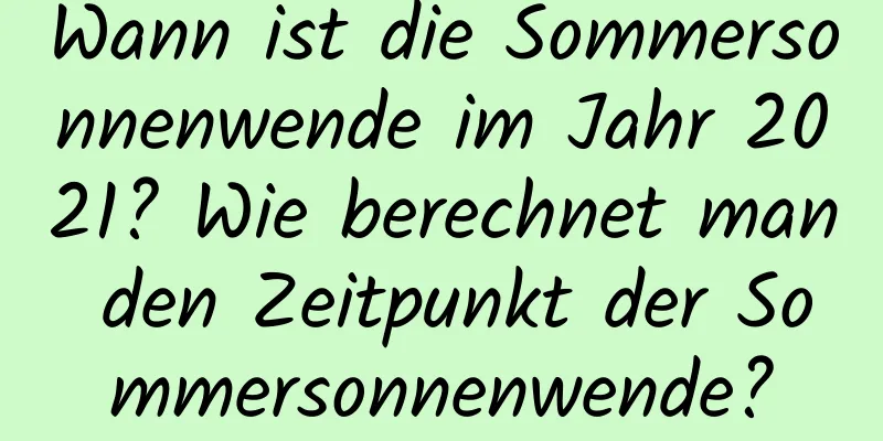 Wann ist die Sommersonnenwende im Jahr 2021? Wie berechnet man den Zeitpunkt der Sommersonnenwende?