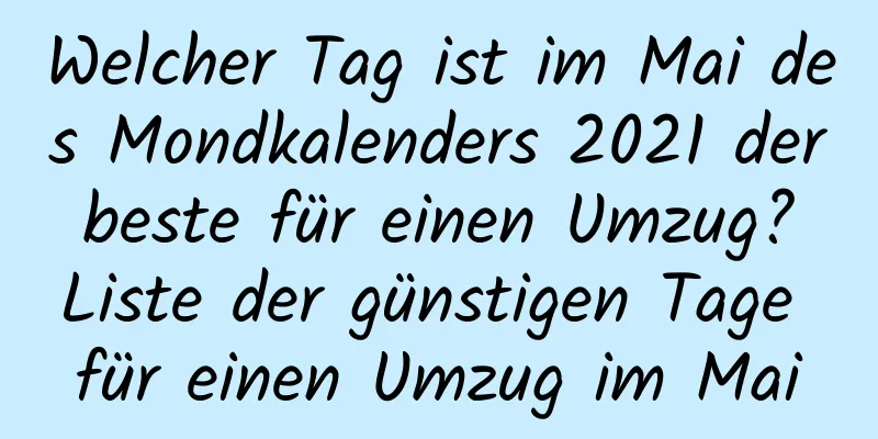 Welcher Tag ist im Mai des Mondkalenders 2021 der beste für einen Umzug? Liste der günstigen Tage für einen Umzug im Mai