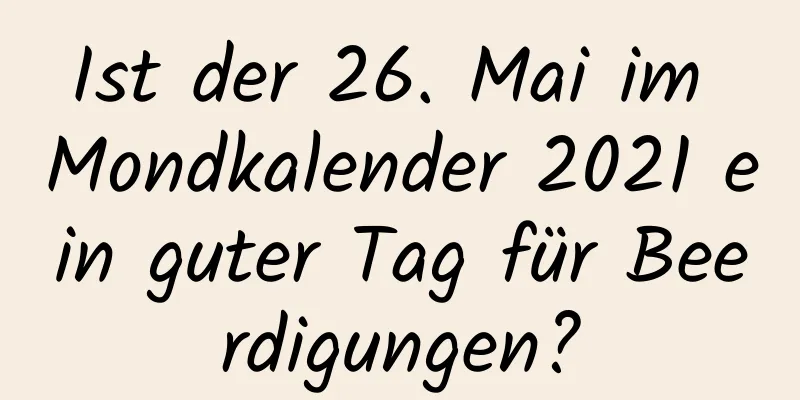 Ist der 26. Mai im Mondkalender 2021 ein guter Tag für Beerdigungen?