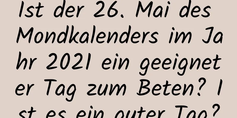 Ist der 26. Mai des Mondkalenders im Jahr 2021 ein geeigneter Tag zum Beten? Ist es ein guter Tag?