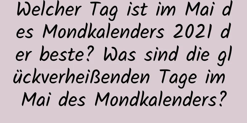 Welcher Tag ist im Mai des Mondkalenders 2021 der beste? Was sind die glückverheißenden Tage im Mai des Mondkalenders?