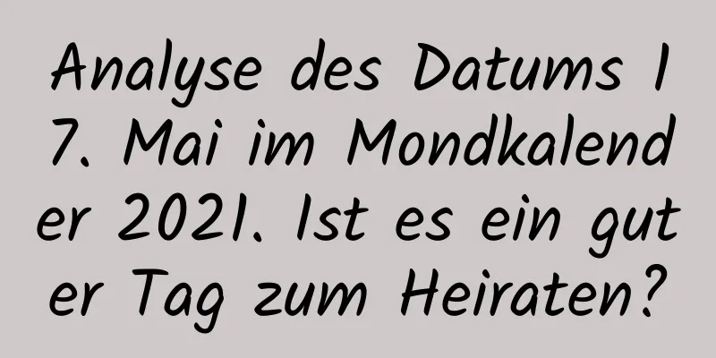 Analyse des Datums 17. Mai im Mondkalender 2021. Ist es ein guter Tag zum Heiraten?