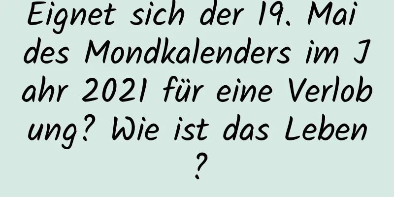 Eignet sich der 19. Mai des Mondkalenders im Jahr 2021 für eine Verlobung? Wie ist das Leben?