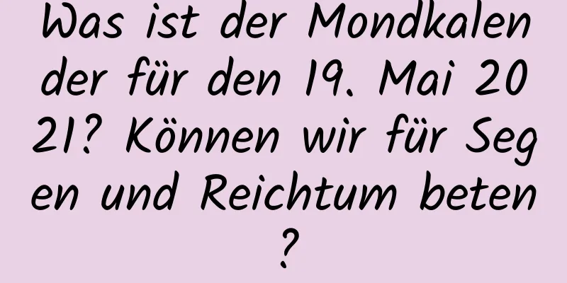 Was ist der Mondkalender für den 19. Mai 2021? Können wir für Segen und Reichtum beten?