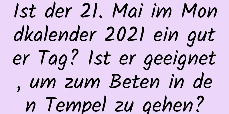 Ist der 21. Mai im Mondkalender 2021 ein guter Tag? Ist er geeignet, um zum Beten in den Tempel zu gehen?