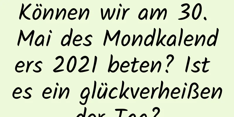 Können wir am 30. Mai des Mondkalenders 2021 beten? Ist es ein glückverheißender Tag?