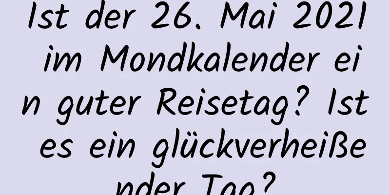 Ist der 26. Mai 2021 im Mondkalender ein guter Reisetag? Ist es ein glückverheißender Tag?