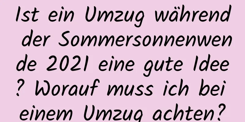 Ist ein Umzug während der Sommersonnenwende 2021 eine gute Idee? Worauf muss ich bei einem Umzug achten?