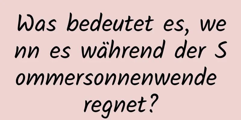 Was bedeutet es, wenn es während der Sommersonnenwende regnet?