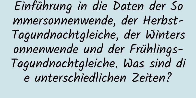 Einführung in die Daten der Sommersonnenwende, der Herbst-Tagundnachtgleiche, der Wintersonnenwende und der Frühlings-Tagundnachtgleiche. Was sind die unterschiedlichen Zeiten?