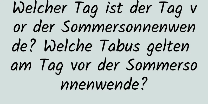 Welcher Tag ist der Tag vor der Sommersonnenwende? Welche Tabus gelten am Tag vor der Sommersonnenwende?