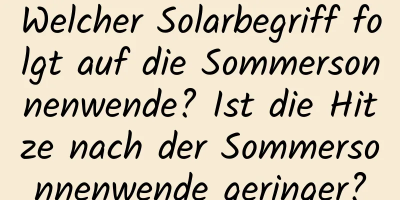 Welcher Solarbegriff folgt auf die Sommersonnenwende? Ist die Hitze nach der Sommersonnenwende geringer?