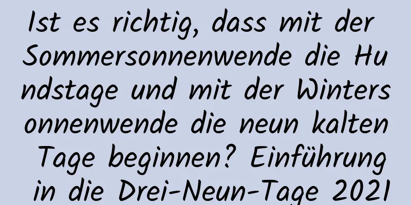 Ist es richtig, dass mit der Sommersonnenwende die Hundstage und mit der Wintersonnenwende die neun kalten Tage beginnen? Einführung in die Drei-Neun-Tage 2021