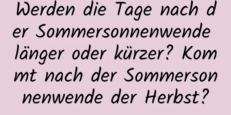 Werden die Tage nach der Sommersonnenwende länger oder kürzer? Kommt nach der Sommersonnenwende der Herbst?