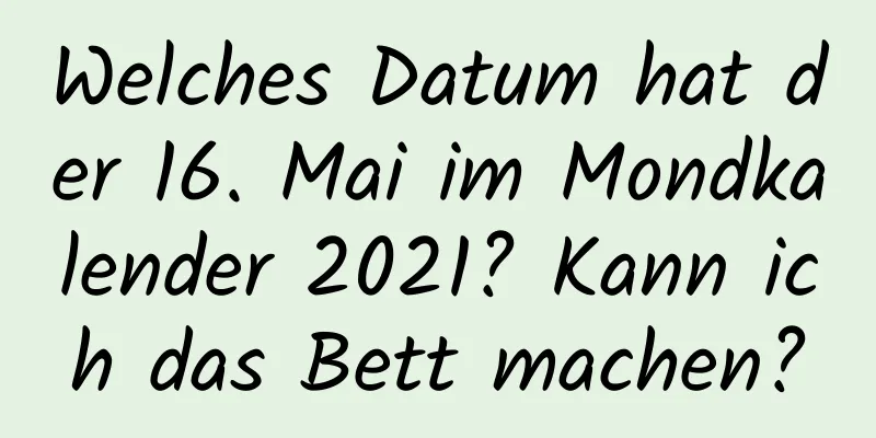 Welches Datum hat der 16. Mai im Mondkalender 2021? Kann ich das Bett machen?