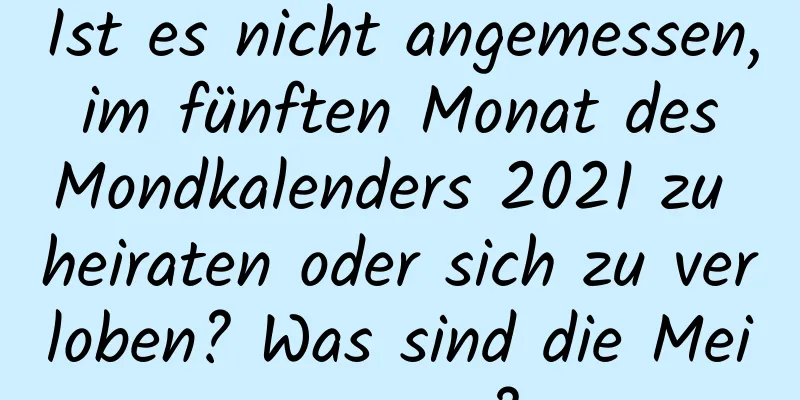 Ist es nicht angemessen, im fünften Monat des Mondkalenders 2021 zu heiraten oder sich zu verloben? Was sind die Meinungen?