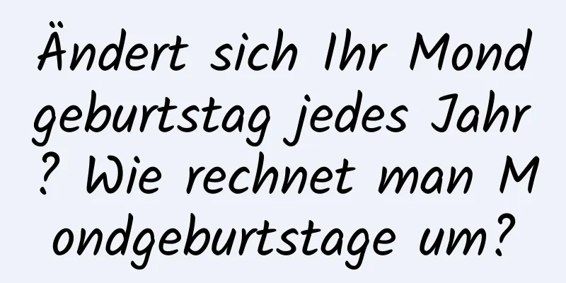 Ändert sich Ihr Mondgeburtstag jedes Jahr? Wie rechnet man Mondgeburtstage um?