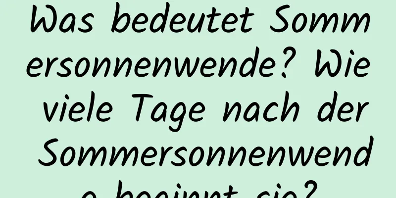 Was bedeutet Sommersonnenwende? Wie viele Tage nach der Sommersonnenwende beginnt sie?