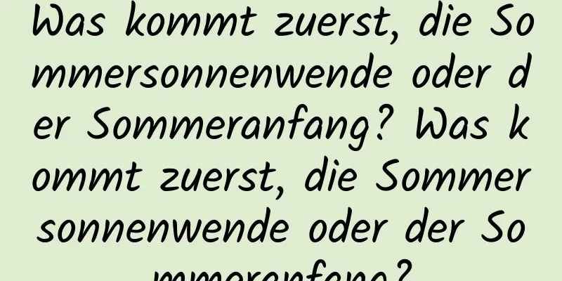 Was kommt zuerst, die Sommersonnenwende oder der Sommeranfang? Was kommt zuerst, die Sommersonnenwende oder der Sommeranfang?