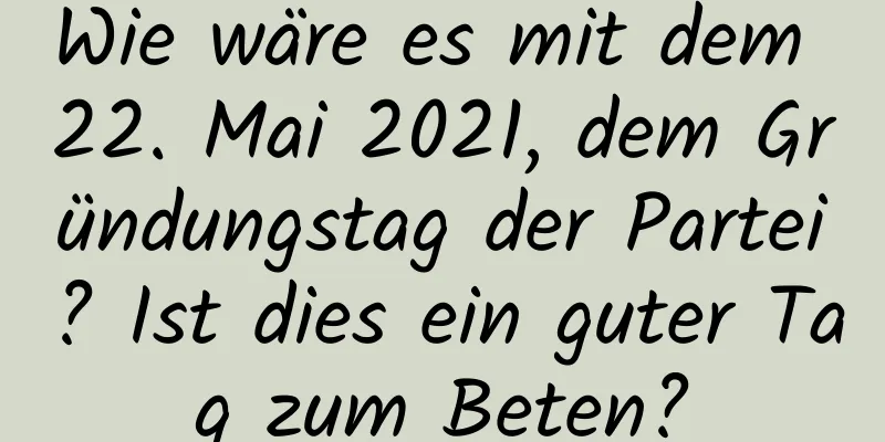 Wie wäre es mit dem 22. Mai 2021, dem Gründungstag der Partei? Ist dies ein guter Tag zum Beten?