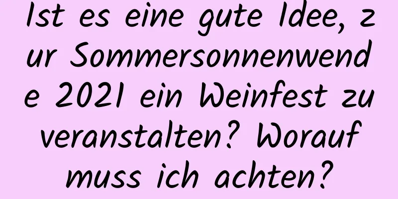 Ist es eine gute Idee, zur Sommersonnenwende 2021 ein Weinfest zu veranstalten? Worauf muss ich achten?