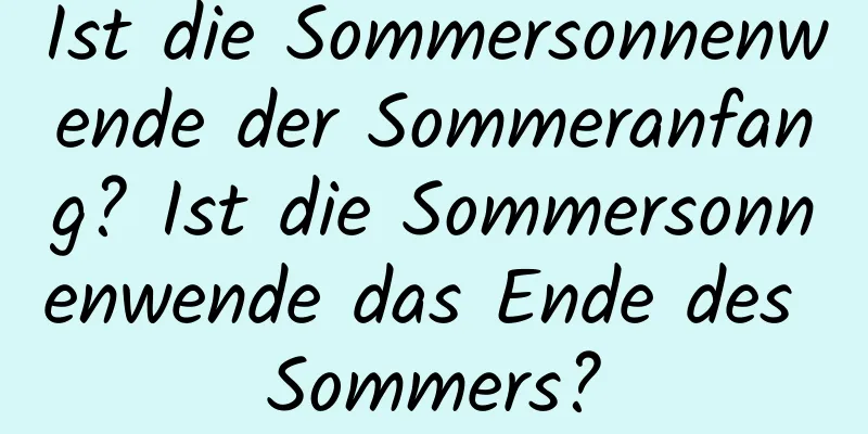 Ist die Sommersonnenwende der Sommeranfang? Ist die Sommersonnenwende das Ende des Sommers?