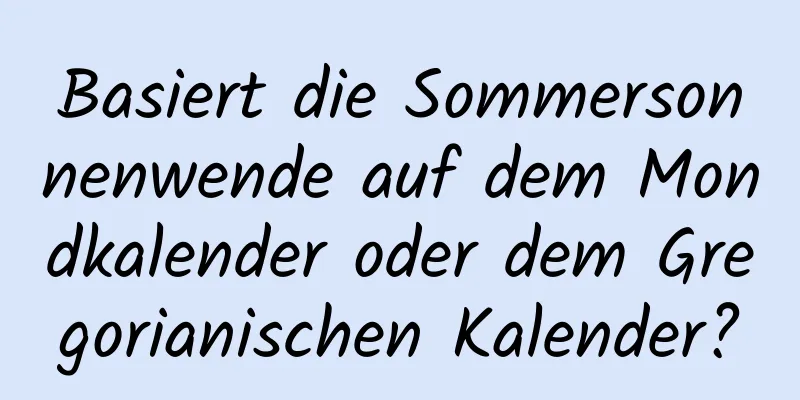 Basiert die Sommersonnenwende auf dem Mondkalender oder dem Gregorianischen Kalender?