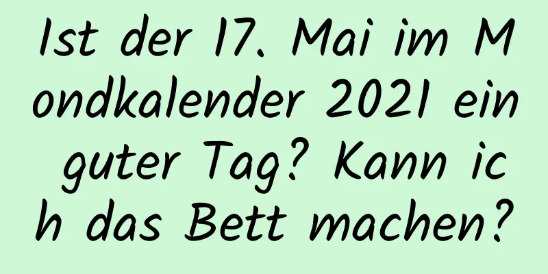 Ist der 17. Mai im Mondkalender 2021 ein guter Tag? Kann ich das Bett machen?