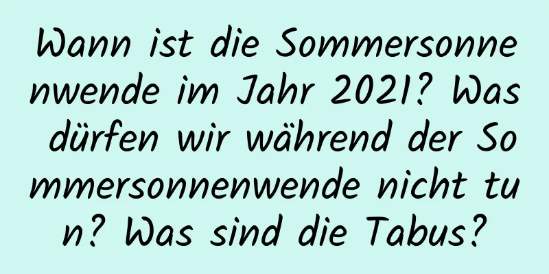 Wann ist die Sommersonnenwende im Jahr 2021? Was dürfen wir während der Sommersonnenwende nicht tun? Was sind die Tabus?