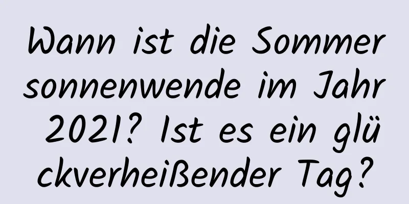 Wann ist die Sommersonnenwende im Jahr 2021? Ist es ein glückverheißender Tag?