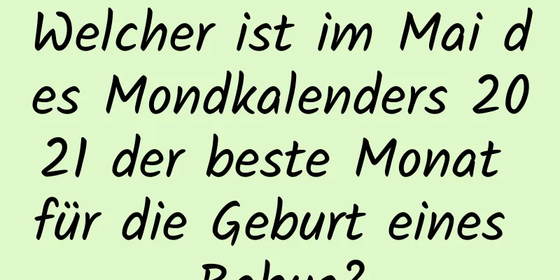 Welcher ist im Mai des Mondkalenders 2021 der beste Monat für die Geburt eines Babys?