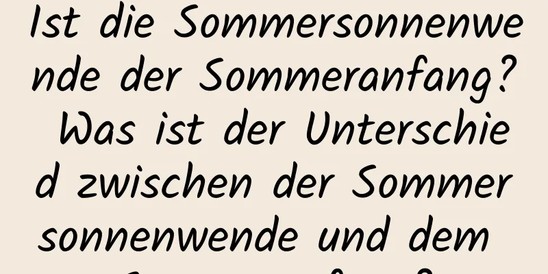 Ist die Sommersonnenwende der Sommeranfang? Was ist der Unterschied zwischen der Sommersonnenwende und dem Sommeranfang?