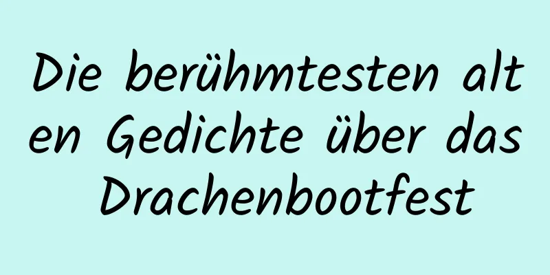 Die berühmtesten alten Gedichte über das Drachenbootfest