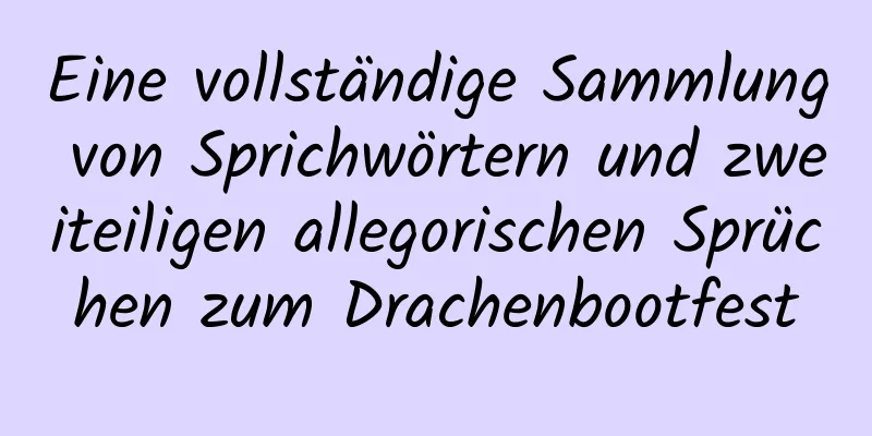 Eine vollständige Sammlung von Sprichwörtern und zweiteiligen allegorischen Sprüchen zum Drachenbootfest