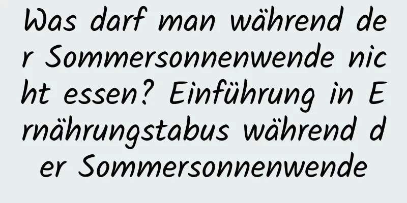 Was darf man während der Sommersonnenwende nicht essen? Einführung in Ernährungstabus während der Sommersonnenwende