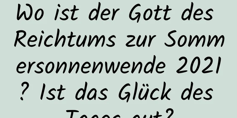 Wo ist der Gott des Reichtums zur Sommersonnenwende 2021? Ist das Glück des Tages gut?