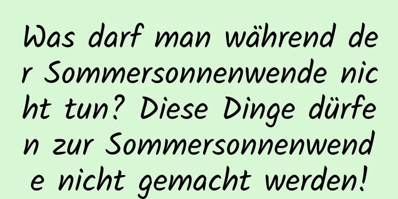 Was darf man während der Sommersonnenwende nicht tun? Diese Dinge dürfen zur Sommersonnenwende nicht gemacht werden!