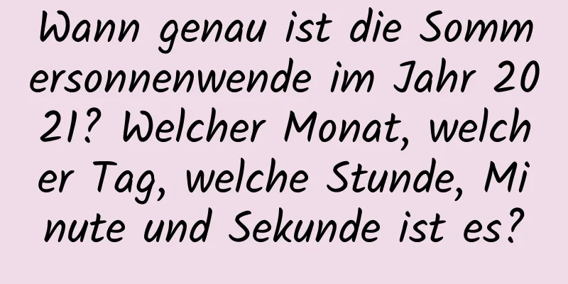 Wann genau ist die Sommersonnenwende im Jahr 2021? Welcher Monat, welcher Tag, welche Stunde, Minute und Sekunde ist es?