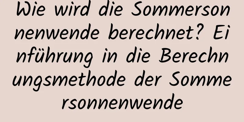 Wie wird die Sommersonnenwende berechnet? Einführung in die Berechnungsmethode der Sommersonnenwende