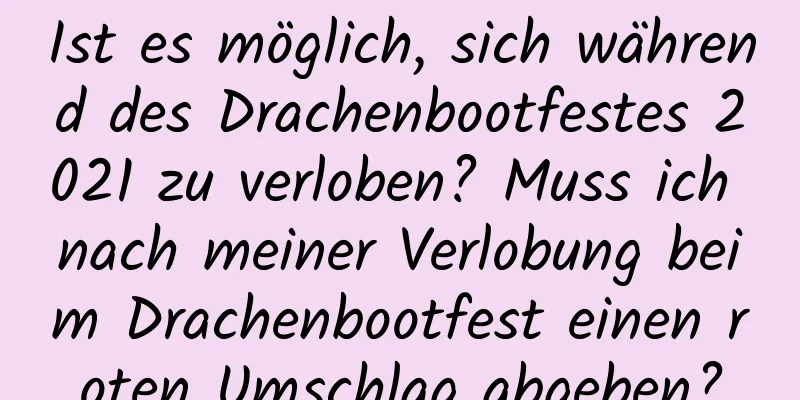 Ist es möglich, sich während des Drachenbootfestes 2021 zu verloben? Muss ich nach meiner Verlobung beim Drachenbootfest einen roten Umschlag abgeben?