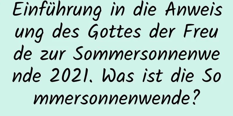 Einführung in die Anweisung des Gottes der Freude zur Sommersonnenwende 2021. Was ist die Sommersonnenwende?