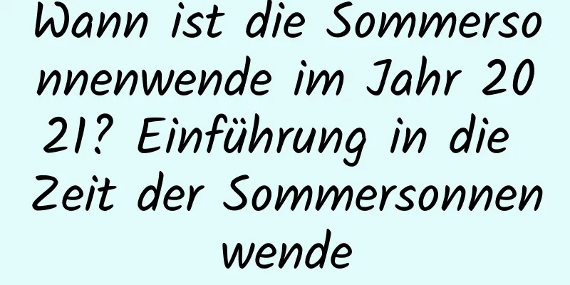 Wann ist die Sommersonnenwende im Jahr 2021? Einführung in die Zeit der Sommersonnenwende