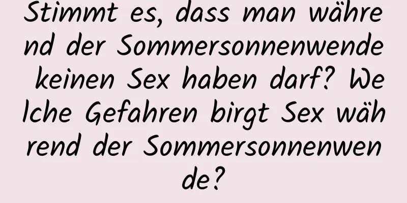 Stimmt es, dass man während der Sommersonnenwende keinen Sex haben darf? Welche Gefahren birgt Sex während der Sommersonnenwende?