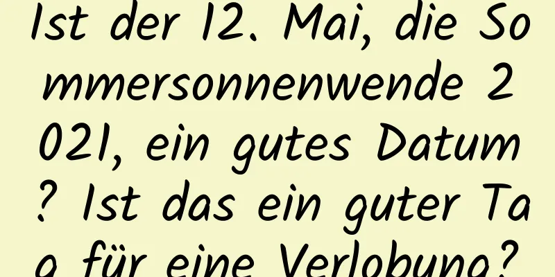 Ist der 12. Mai, die Sommersonnenwende 2021, ein gutes Datum? Ist das ein guter Tag für eine Verlobung?