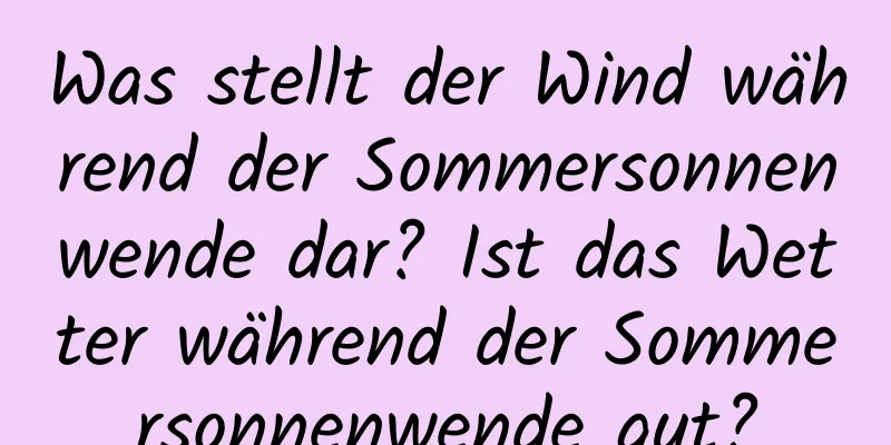 Was stellt der Wind während der Sommersonnenwende dar? Ist das Wetter während der Sommersonnenwende gut?