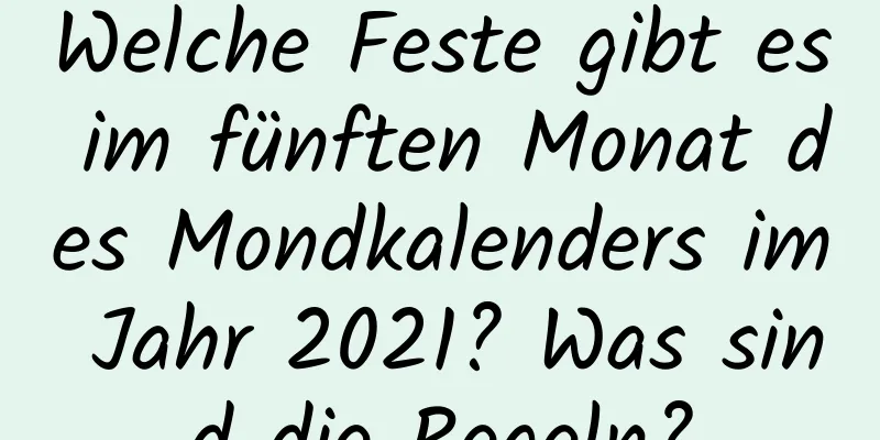 Welche Feste gibt es im fünften Monat des Mondkalenders im Jahr 2021? Was sind die Regeln?