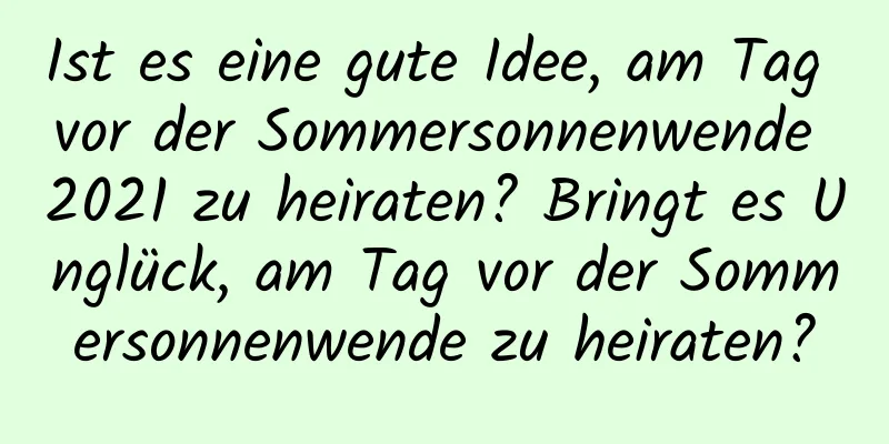 Ist es eine gute Idee, am Tag vor der Sommersonnenwende 2021 zu heiraten? Bringt es Unglück, am Tag vor der Sommersonnenwende zu heiraten?