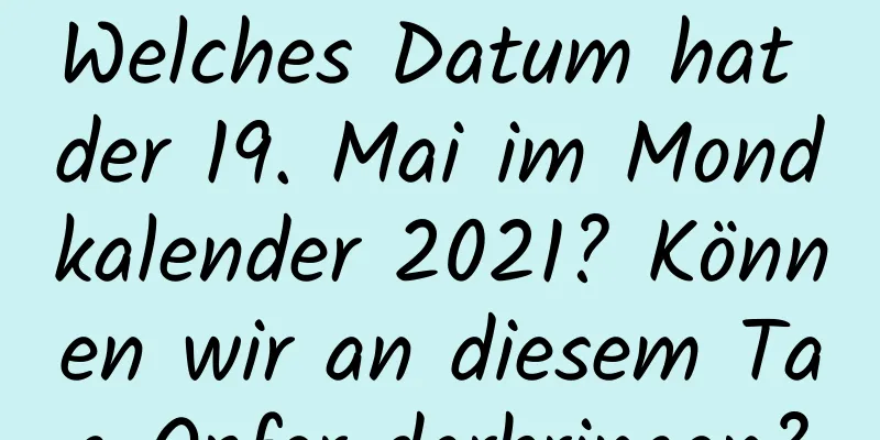 Welches Datum hat der 19. Mai im Mondkalender 2021? Können wir an diesem Tag Opfer darbringen?